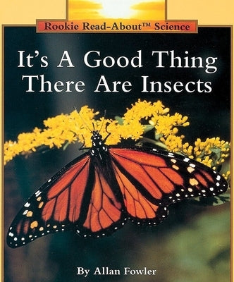 It's a Good Thing There Are Insects (Rookie Read-About Science: Animals) by Fowler, Allan