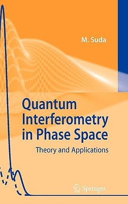 Quantum Interferometry in Phase Space: Theory and Applications by Suda, Martin