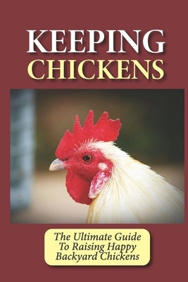 Keeping Chickens: The Ultimate Guide To Raising Happy Backyard Chickens: How To Level Up Your Game In Chicken Raising by Carbajal, Vincent