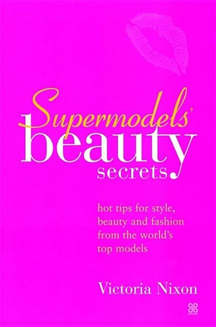 Supermodels' Beauty Secrets: Hot Tips for Style, Beauty and Fashion from the World's Top Models by Nixon, Victoria