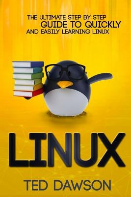Linux: The Ultimate Step by Step Guide to Quickly and Easily Learning Linux by Dawson, Ted