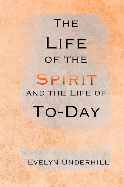 The Life of the Spirit and the Life of To-Day by Underhill, Evelyn