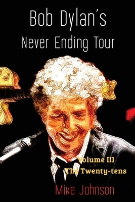 Bob Dylan's Never Ending Tour: Volume III The Twenty-tens by Johnson, Mike