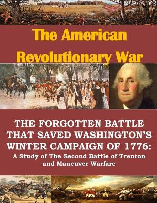 The Forgotten Battle that Saved Washington's Winter Campaign of 1776: A Study of the Second Battle of Trenton and Maneuver Warfare by Penny Hill Press
