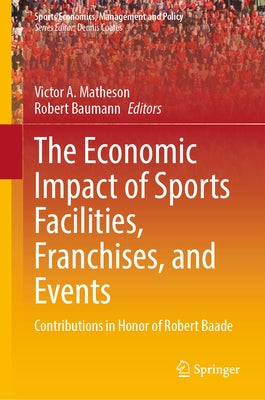 The Economic Impact of Sports Facilities, Franchises, and Events: Contributions in Honor of Robert Baade by Matheson, Victor A.