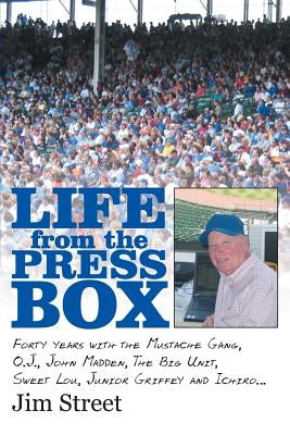 Life from the Press Box: Life From The Press Box: Forty years with the Mustache Gang, O.J., John Madden, The Big Unit, Sweet Lou, Junior Griffe by Street, Jim