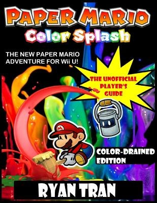 Paper Mario: Color Splash: The Unofficial Player's Guide: Color-Drained Edition by Tran, Ryan