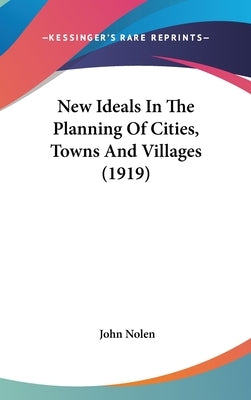 New Ideals In The Planning Of Cities, Towns And Villages (1919) by Nolen, John
