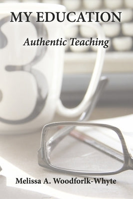 My Education: Authentic Teaching by Woodforlk-Whyte, Melissa A.