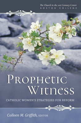 Prophetic Witness Catholic Women's Strategies for Reform by Griffith, Colleen