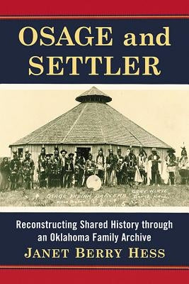 Osage and Settler: Reconstructing Shared History Through an Oklahoma Family Archive by Hess, Janet Berry
