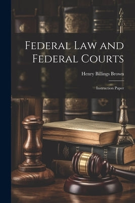 Federal law and Federal Courts; Instruction Paper by Brown, Henry Billings