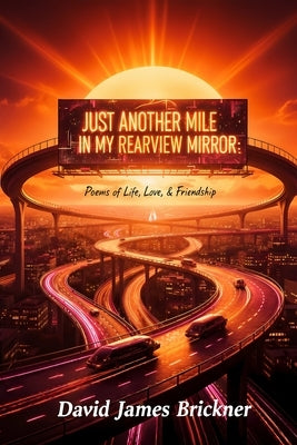 Just Another Mile in My Rearview Mirror: Poems of Life, Love, & Friendship by Brickner, David James