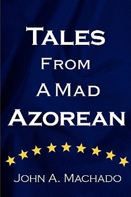 Tales from a Mad Azorean: A Fictional Prose by Machado, John A.