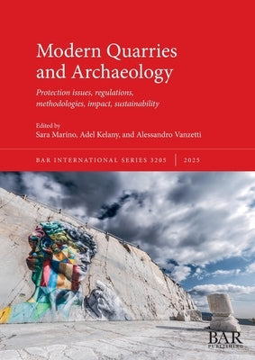 Modern Quarries and Archaeology: Protection issues, regulations, methodologies, impact, sustainability by Marino, Sara