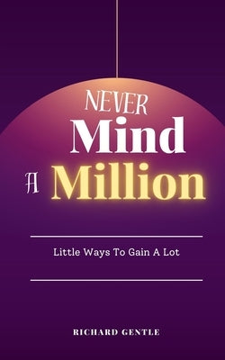 Never Mind A Million: Little Ways To Gain A Lot by Gentle, Richard