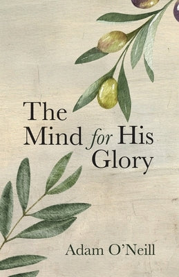 The Mind for His Glory: A Philosophy of Applied Christian Psychiatry by O'Neill, Adam