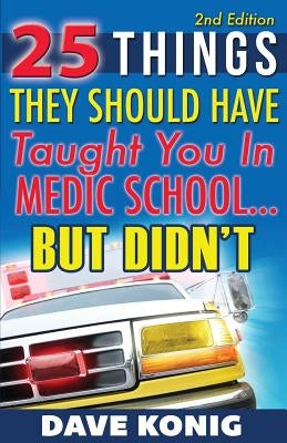25 Things They Should Have Taught You In Medic School... But Didn't by Konig, Dave