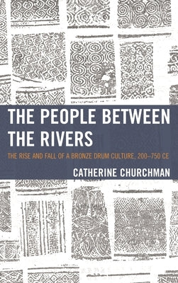 People between the Rivers: The Rise and Fall of a Bronze Drum Culture, 200-750 CE by Churchman, Catherine