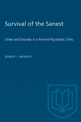Survival of the Sanest: Order and Disorder in a Pre-trial Psychiatric Clinic by Menzies, Robert J.