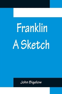 Franklin A Sketch by Bigelow, John