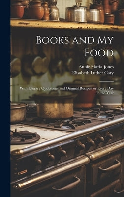 Books and My Food: With Literary Quotations and Original Recipes for Every Day in the Year by Cary, Elisabeth Luther