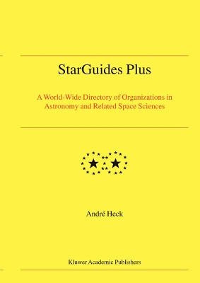 Starguides Plus: A World-Wide Directory of Organizations in Astronomy and Related Space Sciences by Heck, Andre