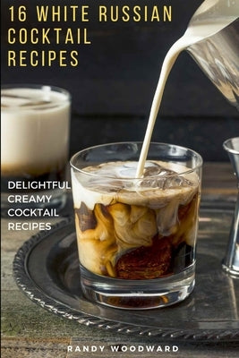 16 White Russian Recipes by Woodward, Randy