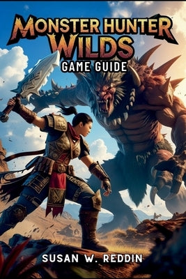 Monster Hunter Wilds Game Guide: Master weapons, Tactics, Hidden Secrets, Legendary Adventures in the Wild, and Endgame Challenge by Reddin, Susan W.