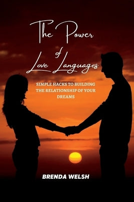 The Power of the Love Languages: Simple Hacks To Building The Relationship Of Your Dreams by Welsh, Brenda