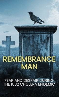 Remembrance Man: Fear and Despair during the 1832 Cholera Epidemic by Kinsey, Nicholas