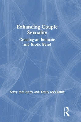 Enhancing Couple Sexuality: Creating an Intimate and Erotic Bond by McCarthy, Barry