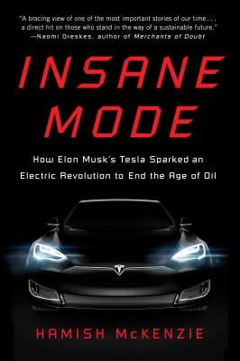 Insane Mode: How Elon Musk's Tesla Sparked an Electric Revolution to End the Age of Oil by McKenzie, Hamish