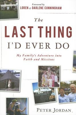 The Last Thing I'd Ever Do: My Family's Adventure Into Faith and Missions by Jordan, Peter