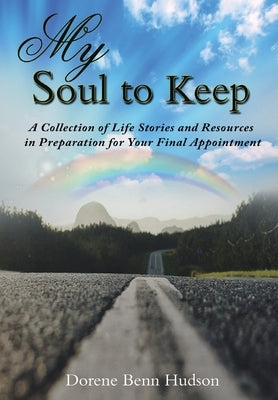 My Soul To Keep: A Collection of Life Stories and Resources in Preparation for Your Final Appointment by Hudson, Dorene Benn