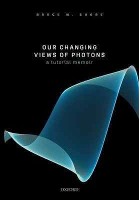 Our Changing Views of Photons: A Tutorial Memoir by Shore, Bruce W.