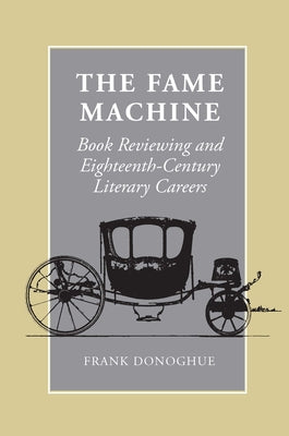 The Fame Machine: Book Reviewing and Eighteenth-Century Literary Careers by Donoghue, Frank