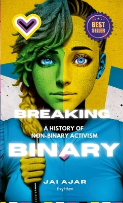 Breaking the Binary: A History of Non-Binary Activism by Ajar, Jai