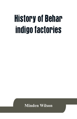 History of Behar indigo factories; Reminiscences of Behar; Tirhoot and its inhabitants of the past; History of Behar light horse volunteers by Wilson, Minden