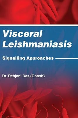 Visceral Leishmaniasis: Signalling Approaches by (ghosh), Debjani Das