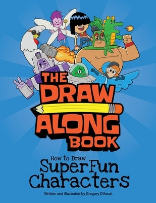 The Draw Along Book: How to Draw Super Fun Characters by D'Aoust, Gregory
