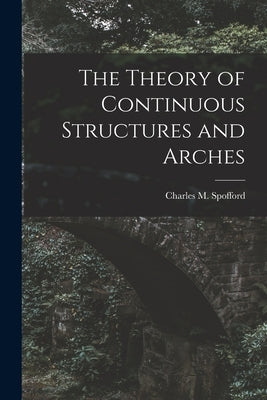 The Theory of Continuous Structures and Arches by Spofford, Charles M. (Charles Milton)