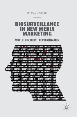Biosurveillance in New Media Marketing: World, Discourse, Representation by Nemorin, Selena