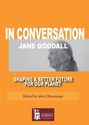 Jane Goodall In Conversation: Shaping a Better Future for Our Planet by Chryssavgis, John