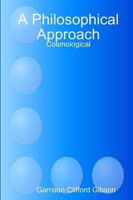 A Philosophical Approach - Cosmological by Gibson, Garrison Clifford