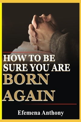 How To Be Sure You Are Born Again by Anthony, Efemena Aziakpono
