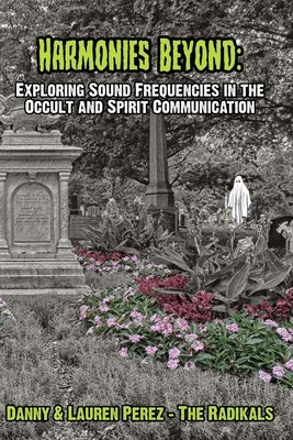Harmonies Beyond: Exploring Sound Frequencies in the Occult and Spirit Communication by Perez, Lauren