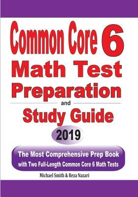 Common Core 6 Math Test Preparation and Study Guide: The Most Comprehensive Prep Book with Two Full-Length Common Core Math Tests by Smith, Michael