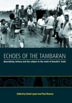 Echoes of the Tambaran: Masculinity, History and the Subject in the Work of Donald F. Tuzin by Lipset, David