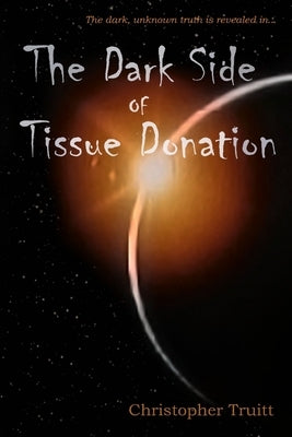 The Dark Side of Tissue Donation by Truitt, Christopher